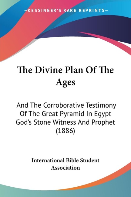 The Divine Plan Of The Ages: And The Corroborative Testimony Of The Great Pyramid In Egypt Gods Stone Witness And Prophet (1886)