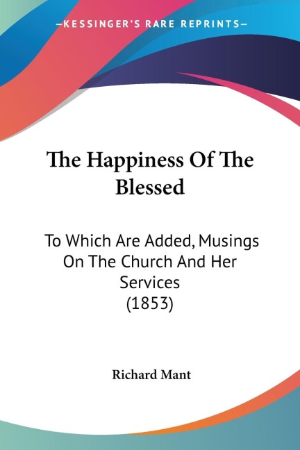 The Happiness Of The Blessed: To Which Are Added, Musings On The Church And Her Services (1853)