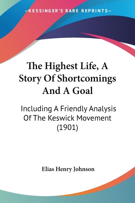 The Highest Life, A Story Of Shortcomings And A Goal: Including A Friendly Analysis Of The Keswick Movement (1901)