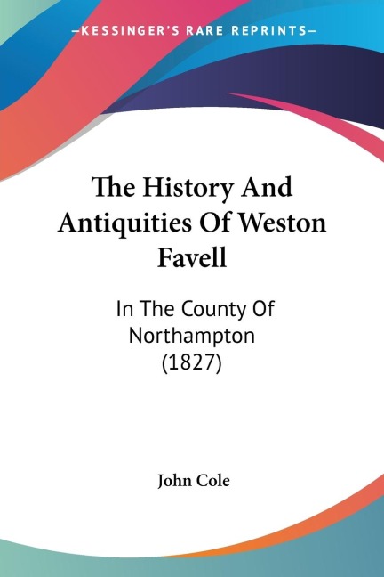 The History And Antiquities Of Weston Favell: In The County Of Northampton (1827)