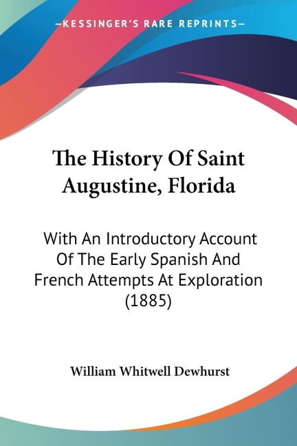The History Of Saint Augustine, Florida: With An Introductory Account Of The Early Spanish And French Attempts At Exploration (1885)
