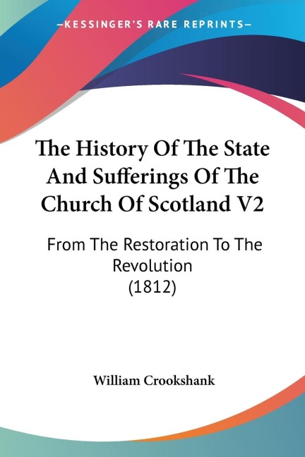 The History Of The State And Sufferings Of The Church Of Scotland V2: From The Restoration To The Revolution (1812)
