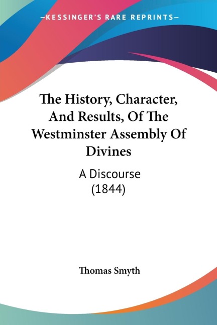 The History, Character, And Results, Of The Westminster Assembly Of Divines: A Discourse (1844)