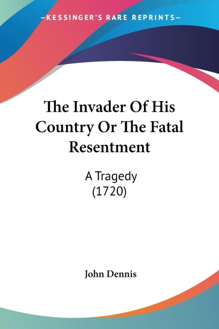 The Invader Of His Country Or The Fatal Resentment: A Tragedy (1720)