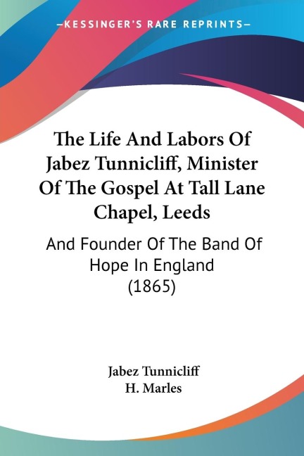 The Life And Labors Of Jabez Tunnicliff, Minister Of The Gospel At Tall Lane Chapel, Leeds: And Founder Of The Band Of Hope In England (1865)
