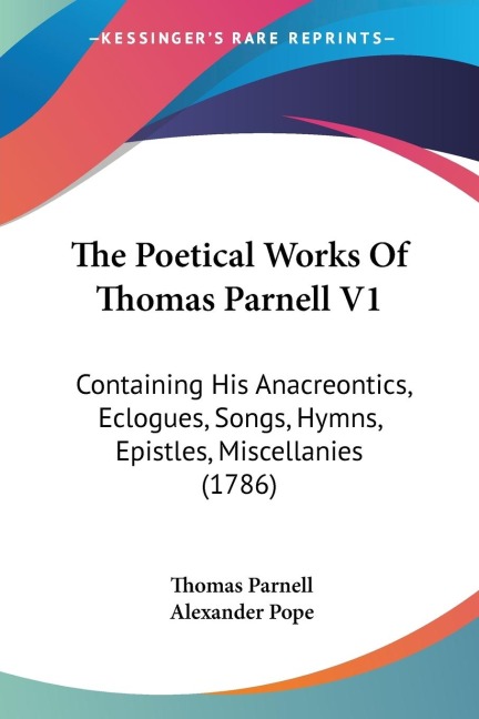 The Poetical Works Of Thomas Parnell V1: Containing His Anacreontics, Eclogues, Songs, Hymns, Epistles, Miscellanies (1786)