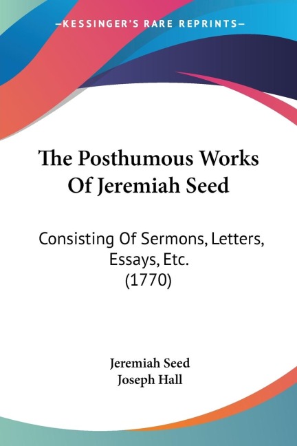 The Posthumous Works Of Jeremiah Seed: Consisting Of Sermons, Letters, Essays, Etc. (1770)