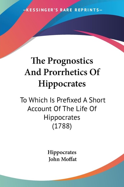 The Prognostics And Prorrhetics Of Hippocrates: To Which Is Prefixed A Short Account Of The Life Of Hippocrates (1788)