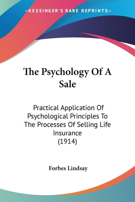The Psychology Of A Sale: Practical Application Of Psychological Principles To The Processes Of Selling Life Insurance (1914)