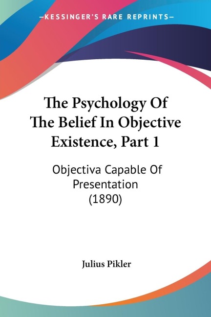 The Psychology Of The Belief In Objective Existence, Part 1: Objectiva Capable Of Presentation (1890)