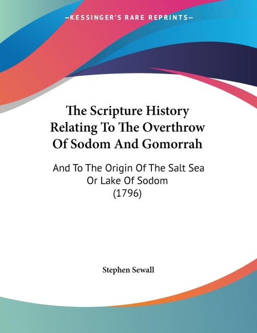 The Scripture History Relating To The Overthrow Of Sodom And Gomorrah: And To The Origin Of The Salt Sea Or Lake Of Sodom (1796)