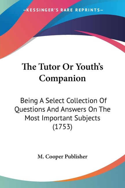 The Tutor Or Youths Companion: Being A Select Collection Of Questions And Answers On The Most Important Subjects (1753)