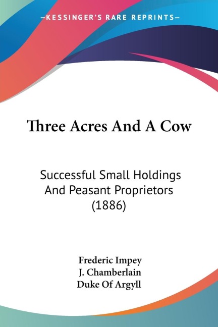 Three Acres And A Cow: Successful Small Holdings And Peasant Proprietors (1886)