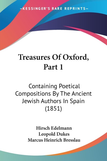 Treasures Of Oxford, Part 1: Containing Poetical Compositions By The Ancient Jewish Authors In Spain (1851)