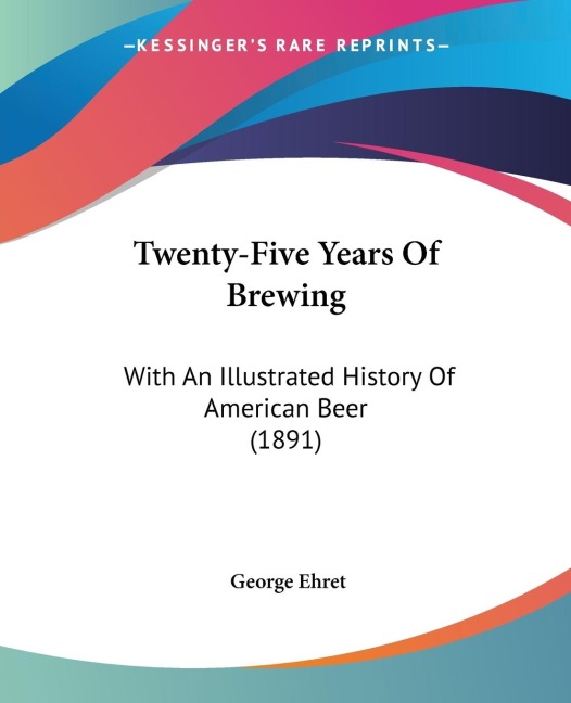 Twenty-Five Years Of Brewing: With An Illustrated History Of American Beer (1891)