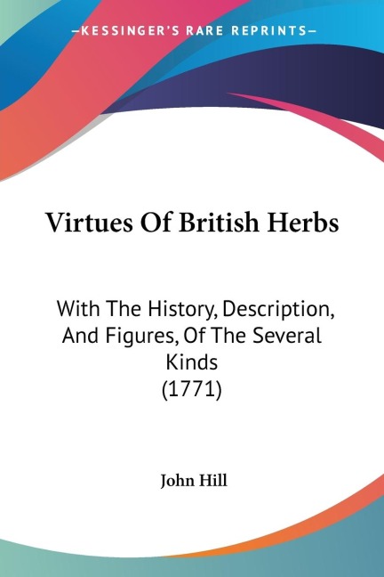 Virtues Of British Herbs: With The History, Description, And Figures, Of The Several Kinds (1771)