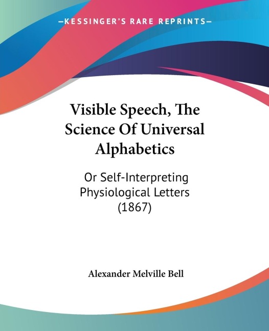 Visible Speech, The Science Of Universal Alphabetics: Or Self-Interpreting Physiological Letters (1867)