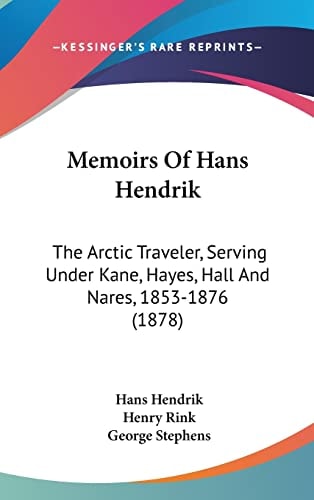 Memoirs Of Hans Hendrik: The Arctic Traveler, Serving Under Kane, Hayes, Hall And Nares, 1853-1876 (1878)