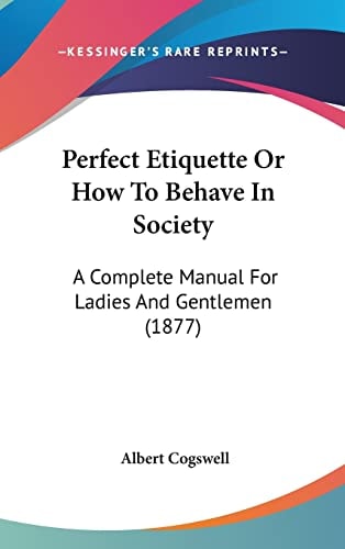 Perfect Etiquette Or How To Behave In Society: A Complete Manual For Ladies And Gentlemen (1877)