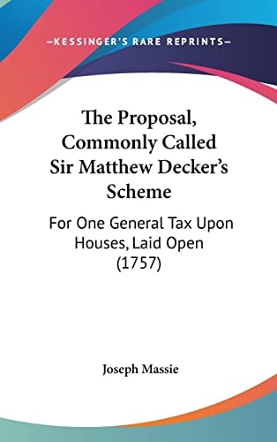 The Proposal, Commonly Called Sir Matthew Decker's Scheme: For One General Tax Upon Houses, Laid Open (1757)