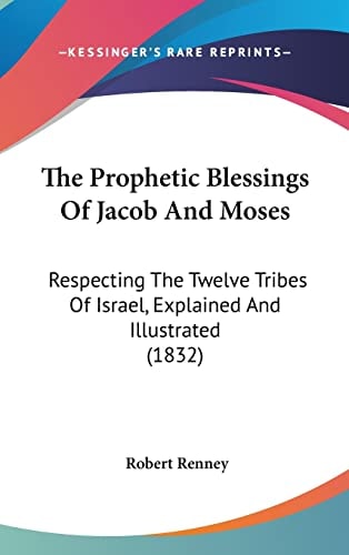 The Prophetic Blessings Of Jacob And Moses: Respecting The Twelve Tribes Of Israel, Explained And Illustrated (1832)