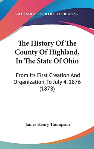 The History Of The County Of Highland, In The State Of Ohio: From Its First Creation And Organization, To July 4, 1876 (1878)
