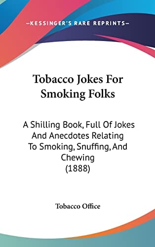 Tobacco Jokes For Smoking Folks: A Shilling Book, Full Of Jokes And Anecdotes Relating To Smoking, Snuffing, And Chewing (1888)