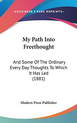 My Path Into Freethought: And Some Of The Ordinary Every Day Thoughts To Which It Has Led (1881)