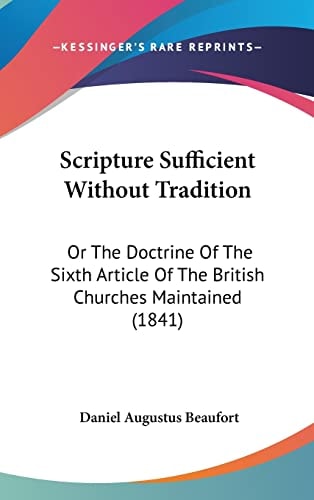 Scripture Sufficient Without Tradition: Or The Doctrine Of The Sixth Article Of The British Churches Maintained (1841)