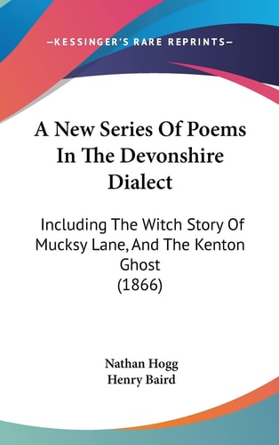 A New Series Of Poems In The Devonshire Dialect: Including The Witch Story Of Mucksy Lane, And The Kenton Ghost (1866)