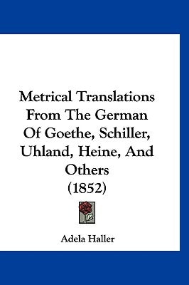 Metrical Translations From The German Of Goethe, Schiller, Uhland, Heine, And Others (1852)