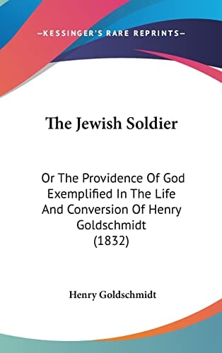 The Jewish Soldier: Or The Providence Of God Exemplified In The Life And Conversion Of Henry Goldschmidt (1832)