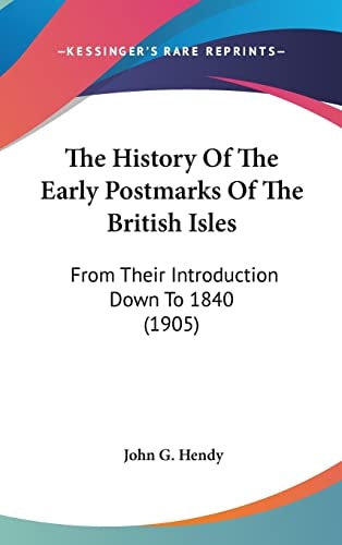 The History Of The Early Postmarks Of The British Isles: From Their Introduction Down To 1840 (1905)