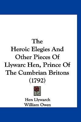 The Heroic Elegies And Other Pieces Of Llywarc Hen, Prince Of The Cumbrian Britons (1792)