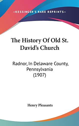 The History Of Old St. David's Church: Radnor, In Delaware County, Pennsylvania (1907)