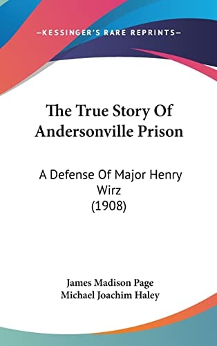 The True Story Of Andersonville Prison: A Defense Of Major Henry Wirz (1908)
