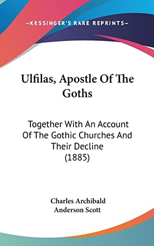 Ulfilas, Apostle Of The Goths: Together With An Account Of The Gothic Churches And Their Decline (1885)
