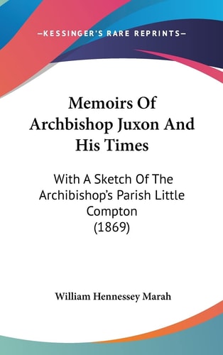 Memoirs Of Archbishop Juxon And His Times: With A Sketch Of The Archibishop's Parish Little Compton (1869)