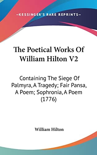 The Poetical Works Of William Hilton V2: Containing The Siege Of Palmyra, A Tragedy; Fair Pansa, A Poem; Sophronia, A Poem (1776)