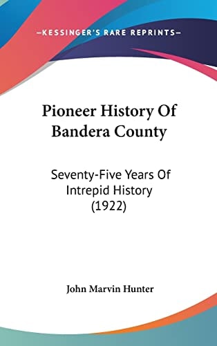 Pioneer History Of Bandera County: Seventy-Five Years Of Intrepid History (1922)