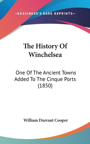 The History Of Winchelsea: One Of The Ancient Towns Added To The Cinque Ports (1850)