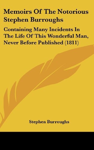 Memoirs Of The Notorious Stephen Burroughs: Containing Many Incidents In The Life Of This Wonderful Man, Never Before Published (1811)