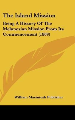 Island Mission : Being A History of the Melanesian Mission from Its Commencement (1869)