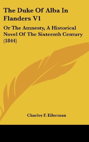 The Duke Of Alba In Flanders V1: Or The Amnesty, A Historical Novel Of The Sixteenth Century (1844)