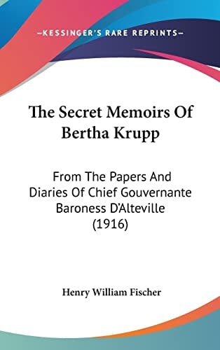 The Secret Memoirs Of Bertha Krupp: From The Papers And Diaries Of Chief Gouvernante Baroness D'Alteville (1916)