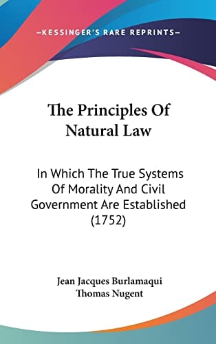 The Principles Of Natural Law: In Which The True Systems Of Morality And Civil Government Are Established (1752)