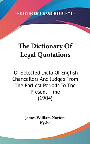 The Dictionary Of Legal Quotations: Or Selected Dicta Of English Chancellors And Judges From The Earliest Periods To The Present Time (1904)