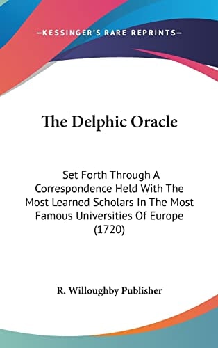 The Delphic Oracle: Set Forth Through A Correspondence Held With The Most Learned Scholars In The Most Famous Universities Of Europe (1720)