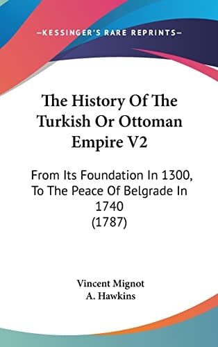 The History Of The Turkish Or Ottoman Empire V2: From Its Foundation In 1300, To The Peace Of Belgrade In 1740 (1787)