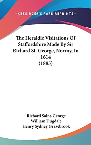 The Heraldic Visitations Of Staffordshire Made By Sir Richard St. George, Norroy, In 1614 (1885)